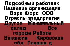 Подсобный работник › Название организации ­ Ворк Форс, ООО › Отрасль предприятия ­ Другое › Минимальный оклад ­ 25 000 - Все города Работа » Вакансии   . Кировская обл.,Леваши д.